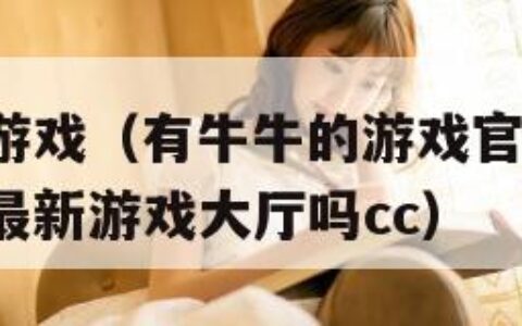 有牛牛的游戏（有牛牛的游戏官网有4283版本官方最新游戏大厅吗cc）