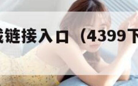 4399下载链接入口（4399下载免费安装入口）