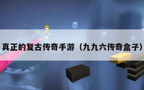 真正的复古传奇手游（九九六传奇盒子）