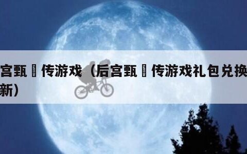 后宫甄嬛传游戏（后宫甄嬛传游戏礼包兑换码最新）