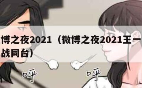 微博之夜2021（微博之夜2021王一博肖战同台）