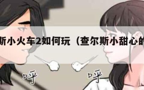 查尔斯小火车2如何玩（查尔斯小甜心的是谁）