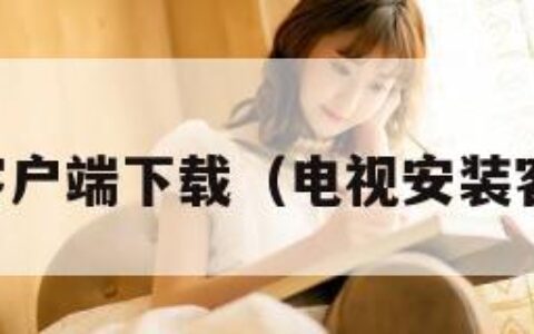 电视客户端下载（电视安装客户端）