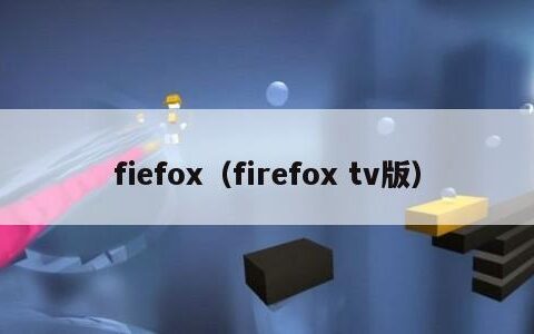 fiefox（firefox tv版）