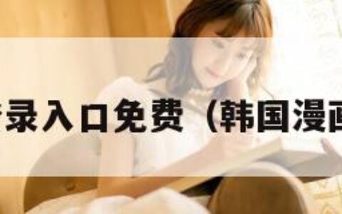 韩国漫画登录入口免费（韩国漫画免费登陆）