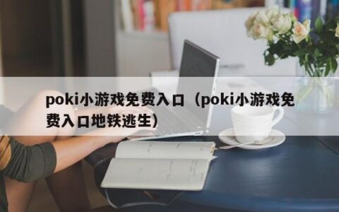 poki小游戏免费入口（poki小游戏免费入口地铁逃生）