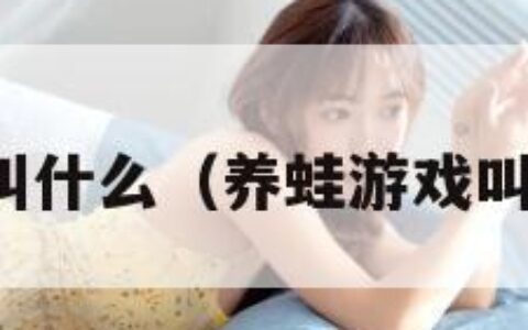 养蛙游戏叫什么（养蛙游戏叫什么游戏）