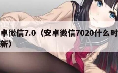 安卓微信7.0（安卓微信7020什么时候更新）