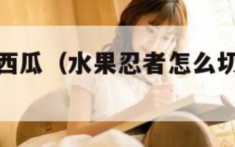 水果忍者切西瓜（水果忍者怎么切才是精准命中）