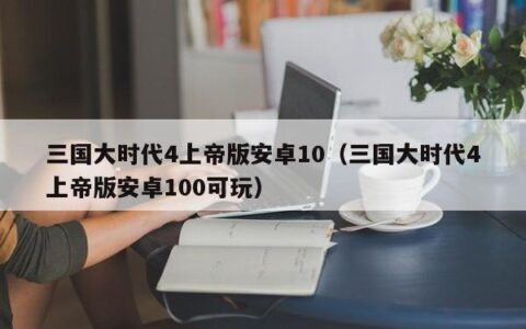 三国大时代4上帝版安卓10（三国大时代4上帝版安卓100可玩）
