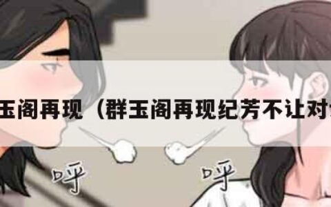 群玉阁再现（群玉阁再现纪芳不让对话）