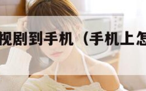 怎么下载电视剧到手机（手机上怎样看免费的电视剧）