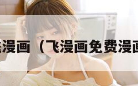 飞漫画（飞漫画免费漫画）