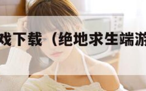 绝地求生游戏下载（绝地求生端游下载手机版）