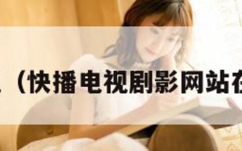 快播电视（快播电视剧影网站在线观看）