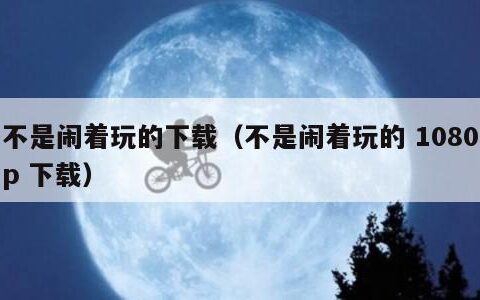 不是闹着玩的下载（不是闹着玩的 1080p 下载）