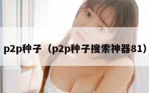 p2p种子（p2p种子搜索神器81）