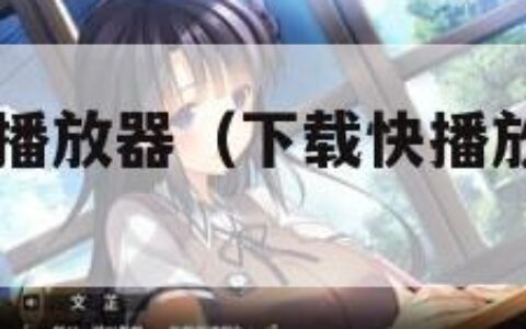 下载快播放播放器（下载快播放播放器app）