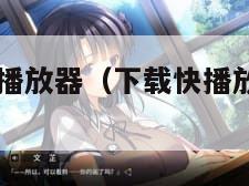 下载快播放播放器（下载快播放播放器app）