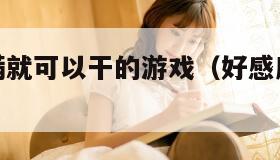 好感度刷满就可以干的游戏（好感度刷满之后百度百科）