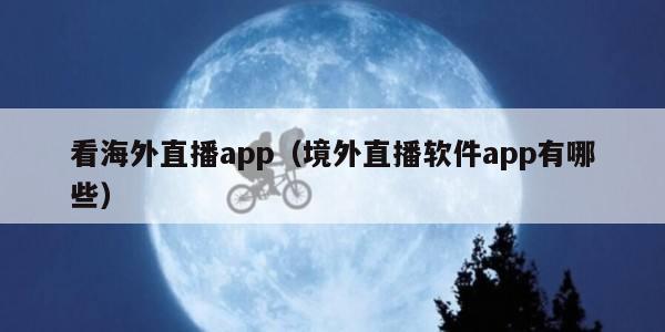 看海外直播app（境外直播软件app有哪些）