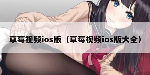 草莓视频ios版(草莓视频ios版大全) 草莓视频ios版(草莓视频ios版大全)