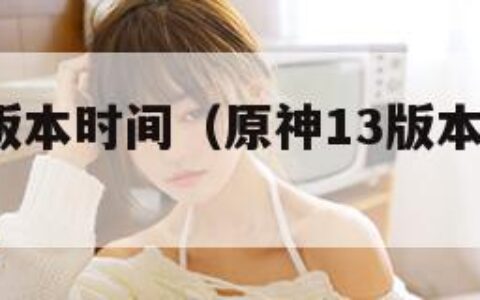 原神3.1版本时间（原神13版本什么时候上线）