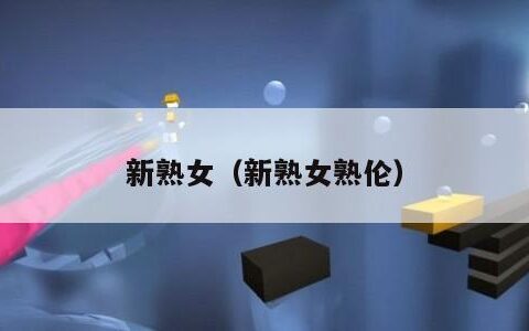 新熟女（新熟女熟伦）