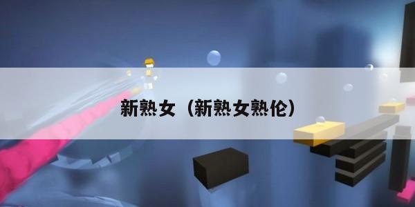 新熟女(新熟女熟伦) 新熟女(新熟女熟伦)