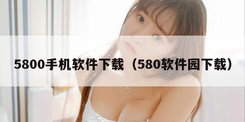 5800手机软件下载(580软件园下载) 800手机软件下载(580软件园下载)"