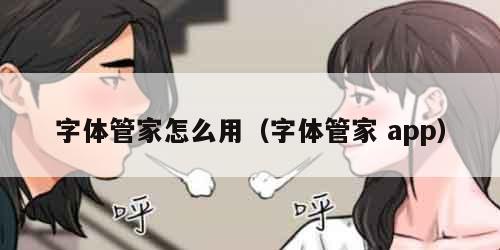 字体管家怎么用(字体管家 app) 字体管家怎么用(字体管家 app)