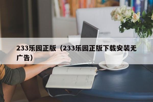 33乐园正版（233乐园正版下载安装无广告）"