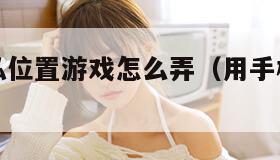 拍自己隐私位置游戏怎么弄(用手机拍隐私危险吗) 拍自己隐私位置游戏怎么弄(用手机拍隐私危险吗)