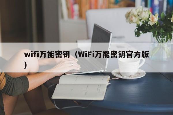 wifi万能密钥(WiFi万能密钥官方版) wifi万能密钥(WiFi万能密钥官方版)