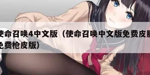 使命召唤4中文版（使命召唤中文版免费皮肤免费枪皮版）
