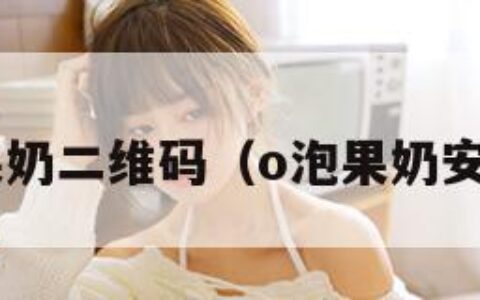 o泡果奶二维码（o泡果奶安装包）