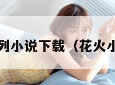 花火系列小说下载(花火小说txt) 花火系列小说下载(花火小说txt)