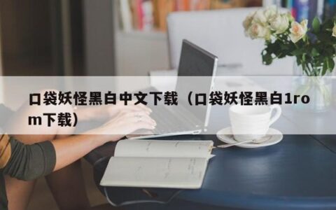 口袋妖怪黑白中文下载（口袋妖怪黑白1rom下载）
