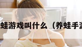 养蛙游戏叫什么(养蛙手游) 养蛙游戏叫什么(养蛙手游)