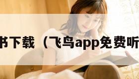 免费听书下载(飞鸟app免费听书下载) 免费听书下载(飞鸟app免费听书下载)