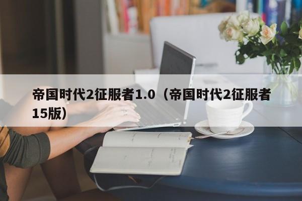 帝国时代2征服者1.0(帝国时代2征服者15版) 帝国时代2征服者1.0(帝国时代2征服者15版)