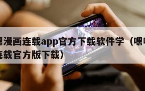嘿嘿漫画连载app官方下载软件学（嘿嘿漫画连载官方版下载）