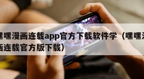 嘿嘿漫画连载app官方下载软件学(嘿嘿漫画连载官方版下载) 嘿嘿漫画连载app官方下载软件学(嘿嘿漫画连载官方版下载)