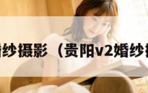 贵阳v2婚纱摄影（贵阳v2婚纱摄影地址）