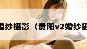 贵阳v2婚纱摄影(贵阳v2婚纱摄影地址) 贵阳v2婚纱摄影(贵阳v2婚纱摄影地址)