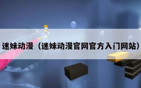 迷妹动漫（迷妹动漫官网官方入门网站）