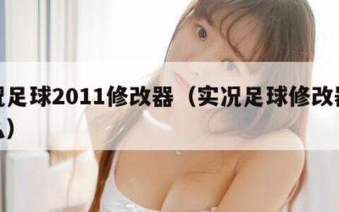 实况足球2011修改器（实况足球修改器是什么）