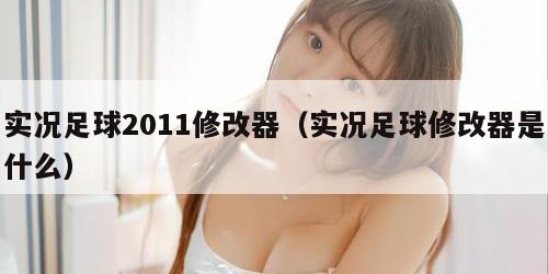 实况足球2011修改器（实况足球修改器是什么）