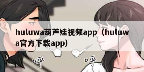huluwa葫芦娃视频app(huluwa官方下载app) huluwa葫芦娃视频app(huluwa官方下载app)