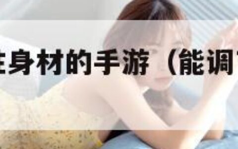 可以调整女性身材的手游（能调节女生身材的手游游戏）